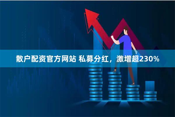 散户配资官方网站 私募分红，激增超230%