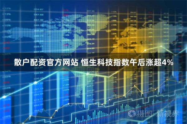 散户配资官方网站 恒生科技指数午后涨超4%
