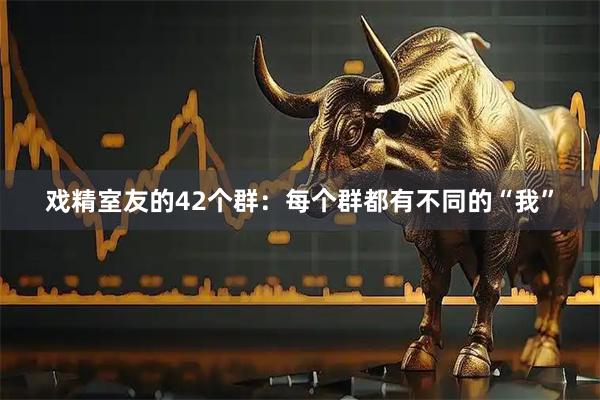 戏精室友的42个群：每个群都有不同的“我”