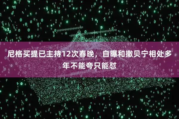 尼格买提已主持12次春晚，自曝和撒贝宁相处多年不能夸只能怼