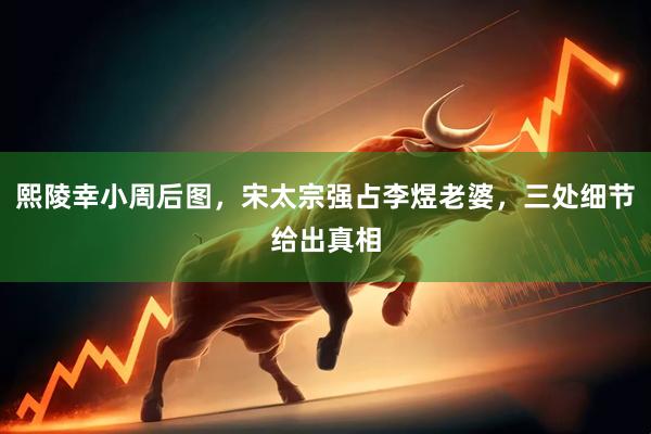 熙陵幸小周后图，宋太宗强占李煜老婆，三处细节给出真相