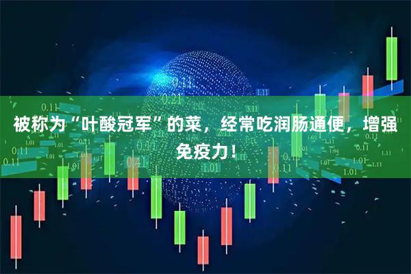 被称为“叶酸冠军”的菜，经常吃润肠通便，增强免疫力！