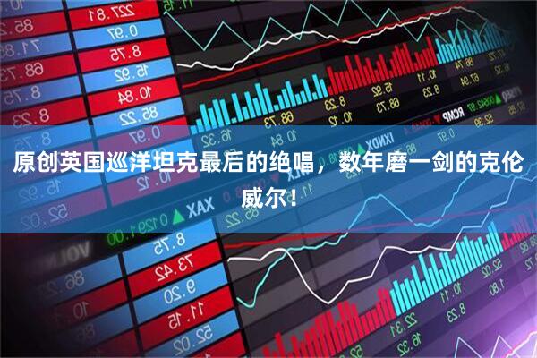 原创英国巡洋坦克最后的绝唱，数年磨一剑的克伦威尔！
