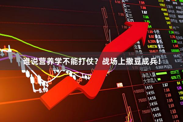 谁说营养学不能打仗？战场上撒豆成兵！